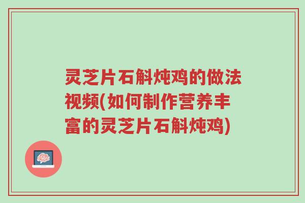 灵芝片石斛炖鸡的做法视频(如何制作营养丰富的灵芝片石斛炖鸡)-第1张图片-超越 灵芝片石斛炖鸡的做法视频(如何制作营养丰富的灵芝片石斛炖鸡)-第1张图片-超越