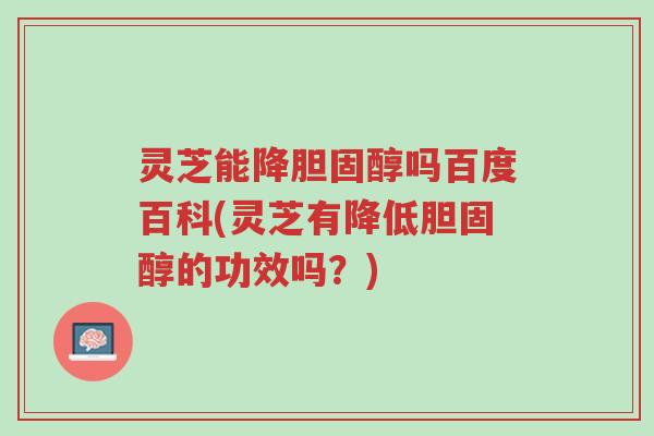 灵芝能降胆固醇吗百度百科(灵芝有降低胆固醇的功效吗?)-第1张图片-超越 灵芝能降胆固醇吗百度百科(灵芝有降低胆固醇的功效吗?)-第1张图片-超越