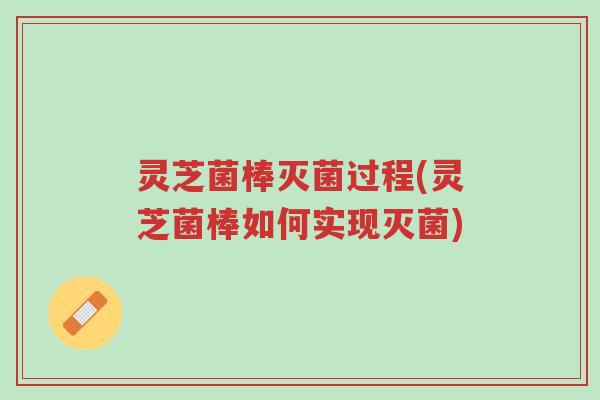 灵芝菌棒灭菌过程(灵芝菌棒如何实现灭菌)-第1张图片-超越 灵芝菌棒灭菌过程(灵芝菌棒如何实现灭菌)-第1张图片-超越