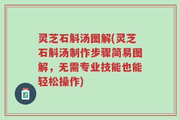 灵芝石斛汤图解(灵芝石斛汤制作步骤简易图解,无需专业技能也能轻松操作)-第1张图片-超越 灵芝石斛汤图解(灵芝石斛汤制作步骤简易图解,无需专业技能也能轻松操作)-第1张图片-超越