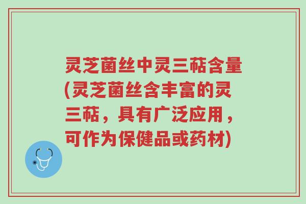 灵芝菌丝中灵三萜含量(灵芝菌丝含丰富的灵三萜,具有广泛应用,可作为保健品或药材)-第1张图片-超越 灵芝菌丝中灵三萜含量(灵芝菌丝含丰富的灵三萜,具有广泛应用,可作为保健品或药材)-第1张图片-超越