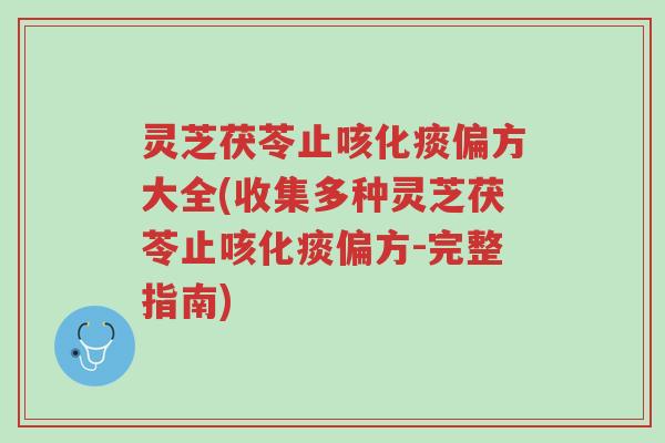 灵芝茯苓止咳化痰偏方大全(收集多种灵芝茯苓止咳化痰偏方-完整指南)-第1张图片-超越 灵芝茯苓止咳化痰偏方大全(收集多种灵芝茯苓止咳化痰偏方-完整指南)-第1张图片-超越