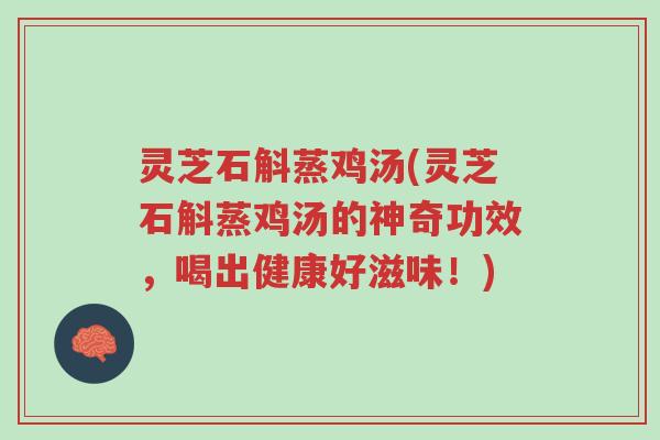 灵芝石斛蒸鸡汤(灵芝石斛蒸鸡汤的神奇功效,喝出健康好滋味!)-第1张图片-超越 灵芝石斛蒸鸡汤(灵芝石斛蒸鸡汤的神奇功效,喝出健康好滋味!)-第1张图片-超越