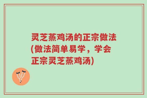 灵芝蒸鸡汤的正宗做法(做法简单易学,学会正宗灵芝蒸鸡汤)-第1张图片-超越 灵芝蒸鸡汤的正宗做法(做法简单易学,学会正宗灵芝蒸鸡汤)-第1张图片-超越