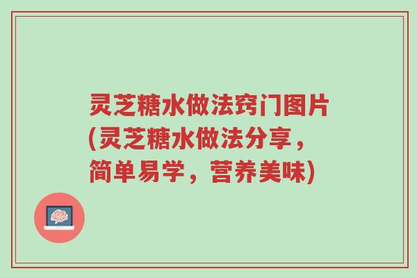 灵芝糖水做法窍门图片(灵芝糖水做法分享，简单易学，营养美味)-第1张图片-超越