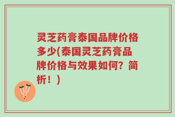 灵芝药膏泰国品牌价格多少(泰国灵芝药膏品牌价格与效果如何？简析！)-第1张图片-超越