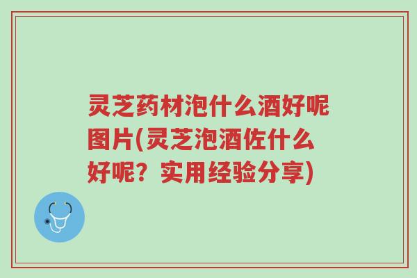 灵芝药材泡什么酒好呢图片(灵芝泡酒佐什么好呢?实用经验分享)-第1张图片-超越 灵芝药材泡什么酒好呢图片(灵芝泡酒佐什么好呢?实用经验分享)-第1张图片-超越