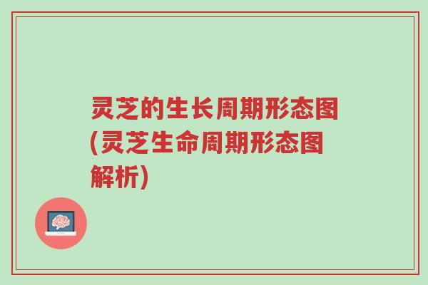 灵芝的生长周期形态图(灵芝生命周期形态图解析)-第1张图片-超越 灵芝的生长周期形态图(灵芝生命周期形态图解析)-第1张图片-超越