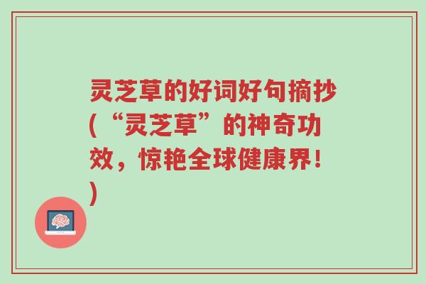 灵芝草的好词好句摘抄(“灵芝草”的神奇功效,惊艳全球健康界!)-第1张图片-超越 灵芝草的好词好句摘抄(“灵芝草”的神奇功效,惊艳全球健康界!)-第1张图片-超越