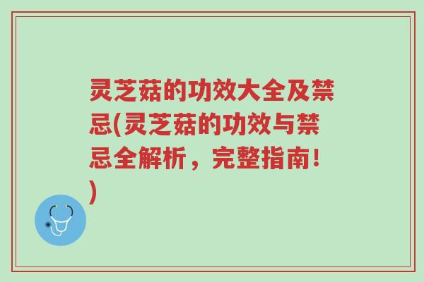 灵芝菇的功效大全及禁忌(灵芝菇的功效与禁忌全解析，完整指南！)-第1张图片-超越
