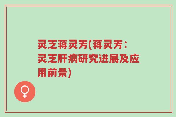 灵芝蒋灵芳(蒋灵芳:灵芝肝病研究进展及应用前景)-第1张图片-超越 灵芝蒋灵芳(蒋灵芳:灵芝肝病研究进展及应用前景)-第1张图片-超越