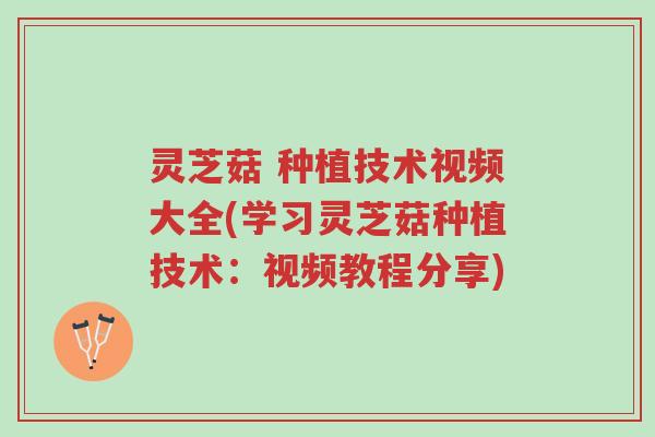 灵芝菇 种植技术视频大全(学习灵芝菇种植技术:视频教程分享)-第1张图片-超越 灵芝菇 种植技术视频大全(学习灵芝菇种植技术:视频教程分享)-第1张图片-超越