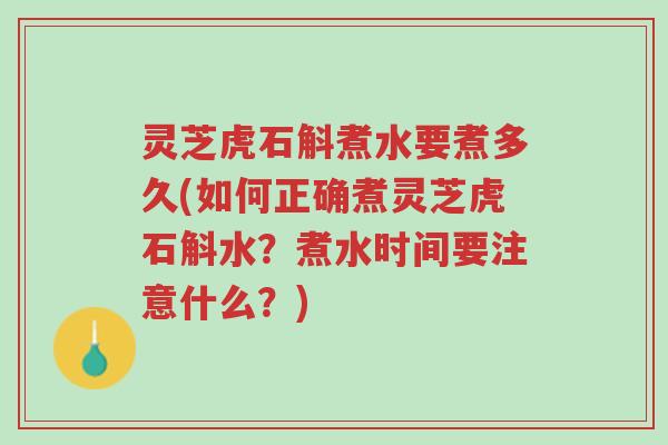 灵芝虎石斛煮水要煮多久(如何正确煮灵芝虎石斛水?煮水时间要注意什么?)-第1张图片-超越 灵芝虎石斛煮水要煮多久(如何正确煮灵芝虎石斛水?煮水时间要注意什么?)-第1张图片-超越