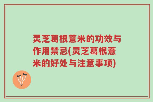灵芝葛根薏米的功效与作用禁忌(灵芝葛根薏米的好处与注意事项)-第1张图片-超越 灵芝葛根薏米的功效与作用禁忌(灵芝葛根薏米的好处与注意事项)-第1张图片-超越