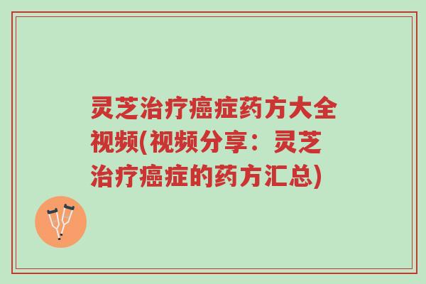 灵芝治疗癌症药方大全视频(视频分享：灵芝治疗癌症的药方汇总)-第1张图片-超越