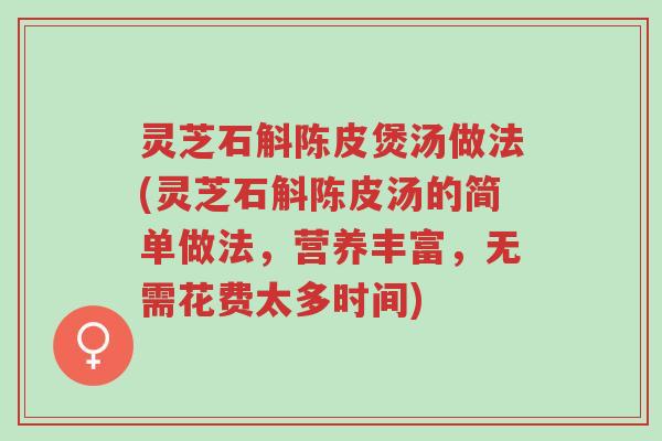 灵芝石斛陈皮煲汤做法(灵芝石斛陈皮汤的简单做法,营养丰富,无需花费太多时间)-第1张图片-超越 灵芝石斛陈皮煲汤做法(灵芝石斛陈皮汤的简单做法,营养丰富,无需花费太多时间)-第1张图片-超越