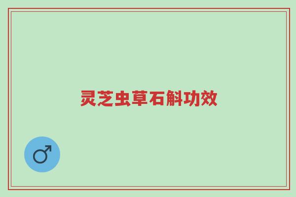 灵芝虫草石斛功效-第1张图片-超越