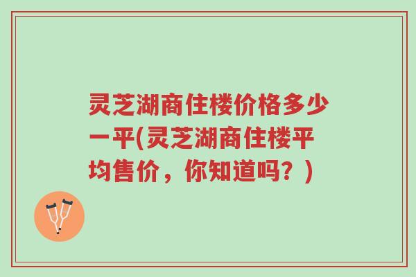 灵芝湖商住楼价格多少一平(灵芝湖商住楼平均售价，你知道吗？)-第1张图片-超越