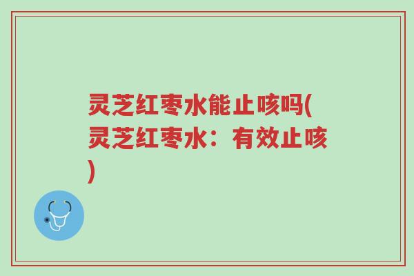 灵芝红枣水能止咳吗(灵芝红枣水:有效止咳)-第1张图片-超越 灵芝红枣水能止咳吗(灵芝红枣水:有效止咳)-第1张图片-超越
