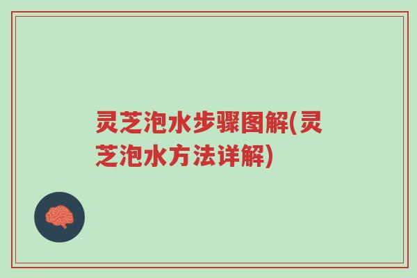 灵芝泡水步骤图解(灵芝泡水方法详解)-第1张图片-超越
