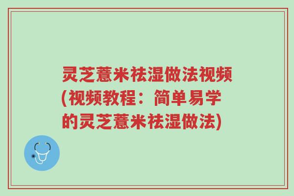 灵芝薏米祛湿做法视频(视频教程:简单易学的灵芝薏米祛湿做法)-第1张图片-超越 灵芝薏米祛湿做法视频(视频教程:简单易学的灵芝薏米祛湿做法)-第1张图片-超越