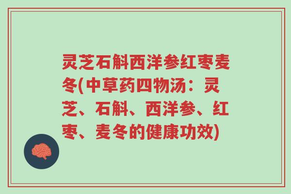 灵芝石斛西洋参红枣麦冬(中草药四物汤:灵芝、石斛、西洋参、红枣、麦冬的健康功效)-第1张图片-超越 灵芝石斛西洋参红枣麦冬(中草药四物汤:灵芝、石斛、西洋参、红枣、麦冬的健康功效)-第1张图片-超越