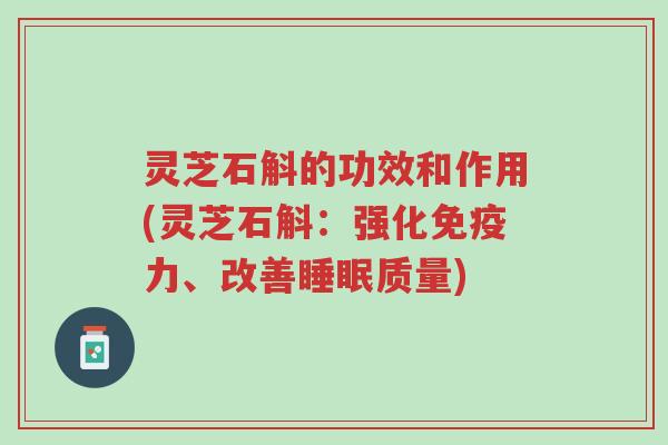 灵芝石斛的功效和作用(灵芝石斛：强化免疫力、改善睡眠质量)-第1张图片-超越