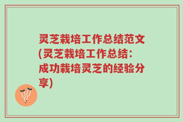 灵芝栽培工作总结范文(灵芝栽培工作总结:成功栽培灵芝的经验分享)-第1张图片-超越 灵芝栽培工作总结范文(灵芝栽培工作总结:成功栽培灵芝的经验分享)-第1张图片-超越