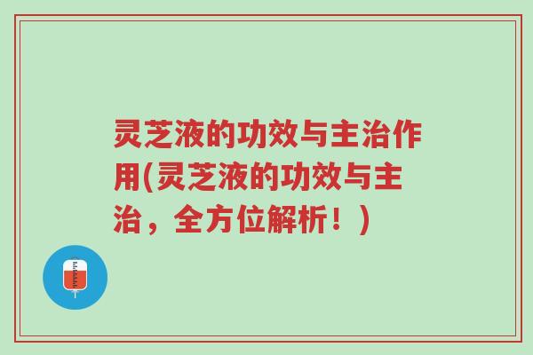 灵芝液的功效与主治作用(灵芝液的功效与主治,全方位解析!)-第1张图片-超越 灵芝液的功效与主治作用(灵芝液的功效与主治,全方位解析!)-第1张图片-超越