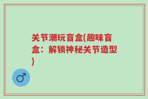 关节潮玩盲盒(趣味盲盒:解锁神秘关节造型)-第1张图片-超越 关节潮玩盲盒(趣味盲盒:解锁神秘关节造型)-第1张图片-超越