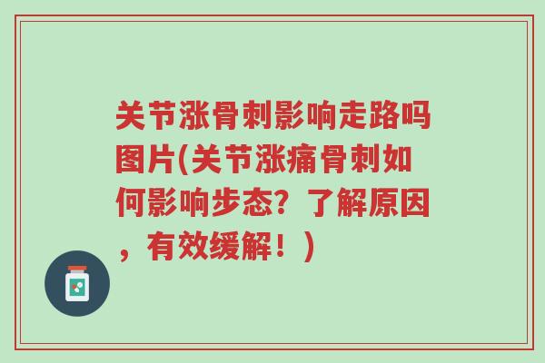 关节涨骨刺影响走路吗图片(关节涨痛骨刺如何影响步态?了解原因,有效缓解!)-第1张图片-超越 关节涨骨刺影响走路吗图片(关节涨痛骨刺如何影响步态?了解原因,有效缓解!)-第1张图片-超越