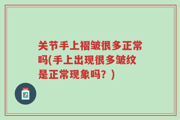 关节手上褶皱很多正常吗(手上出现很多皱纹是正常现象吗?)-第1张图片-超越 关节手上褶皱很多正常吗(手上出现很多皱纹是正常现象吗?)-第1张图片-超越