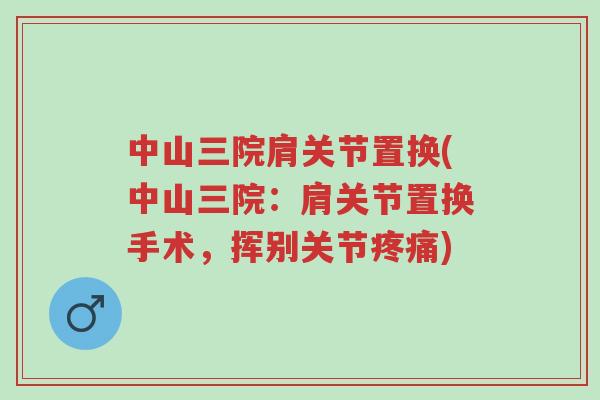 中山三院肩关节置换(中山三院:肩关节置换手术,挥别关节疼痛)-第1张图片-超越 中山三院肩关节置换(中山三院:肩关节置换手术,挥别关节疼痛)-第1张图片-超越