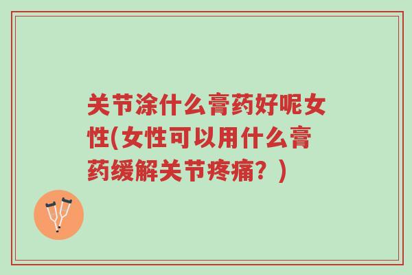关节涂什么膏药好呢女性(女性可以用什么膏药缓解关节疼痛?)-第1张图片-超越 关节涂什么膏药好呢女性(女性可以用什么膏药缓解关节疼痛?)-第1张图片-超越