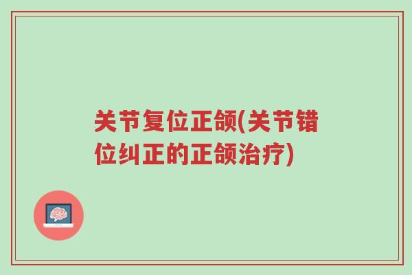 关节复位正颌(关节错位纠正的正颌治疗)-第1张图片-超越 关节复位正颌(关节错位纠正的正颌治疗)-第1张图片-超越