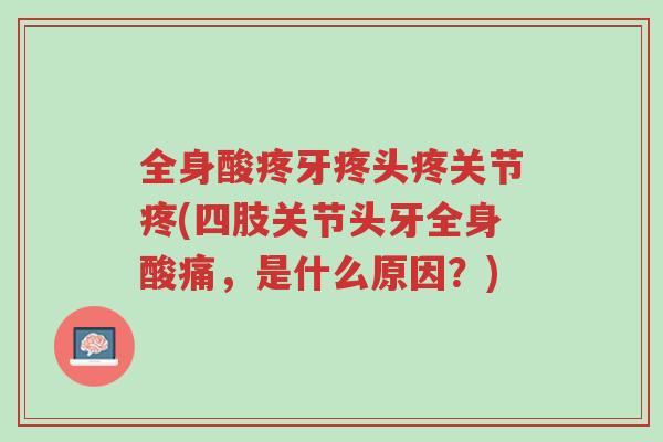 全身酸疼牙疼头疼关节疼(四肢关节头牙全身酸痛，是什么原因？)-第1张图片-超越