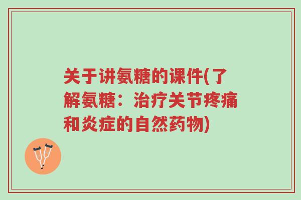 关于讲氨糖的课件(了解氨糖:治疗关节疼痛和炎症的自然药物)-第1张图片-超越 关于讲氨糖的课件(了解氨糖:治疗关节疼痛和炎症的自然药物)-第1张图片-超越