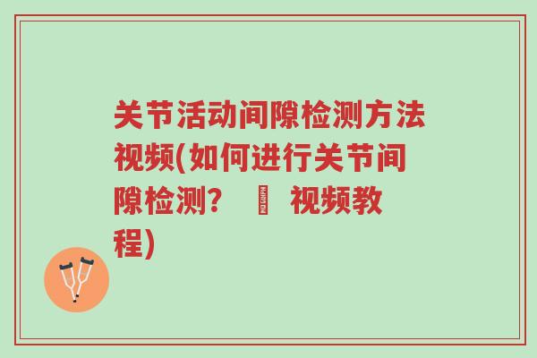 关节活动间隙检测方法视频(如何进行关节间隙检测? – 视频教程)-第1张图片-超越 关节活动间隙检测方法视频(如何进行关节间隙检测? – 视频教程)-第1张图片-超越