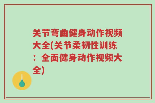 关节弯曲健身动作视频大全(关节柔韧性训练:全面健身动作视频大全)-第1张图片-超越 关节弯曲健身动作视频大全(关节柔韧性训练:全面健身动作视频大全)-第1张图片-超越