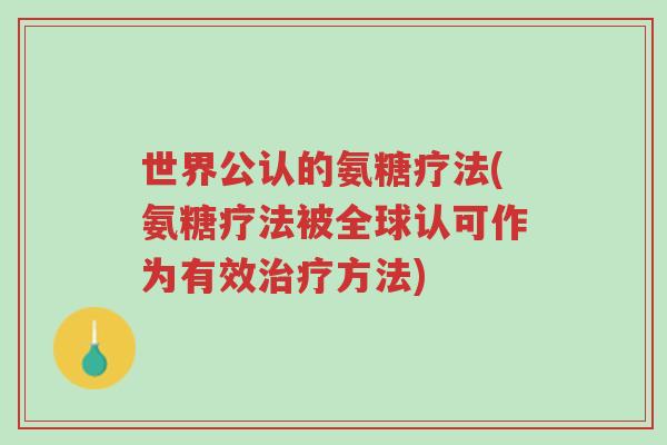 世界公认的氨糖疗法(氨糖疗法被全球认可作为有效治疗方法)-第1张图片-超越