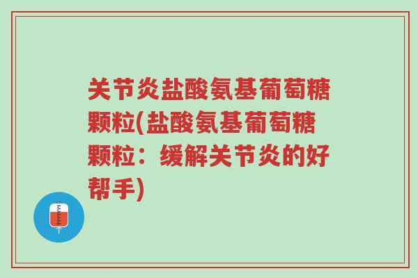 关节炎盐酸氨基葡萄糖颗粒(盐酸氨基葡萄糖颗粒：缓解关节炎的好帮手)-第1张图片-超越