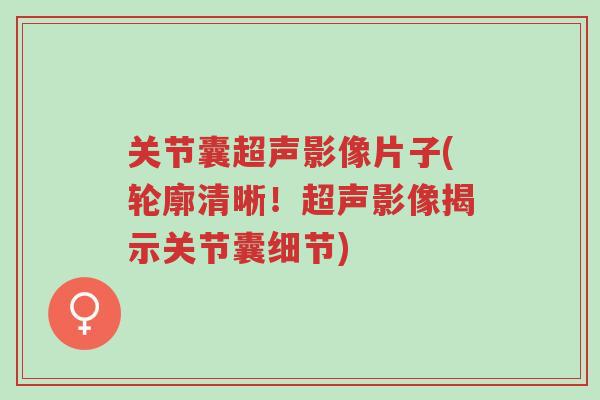 关节囊超声影像片子(轮廓清晰!超声影像揭示关节囊细节)-第1张图片-超越 关节囊超声影像片子(轮廓清晰!超声影像揭示关节囊细节)-第1张图片-超越