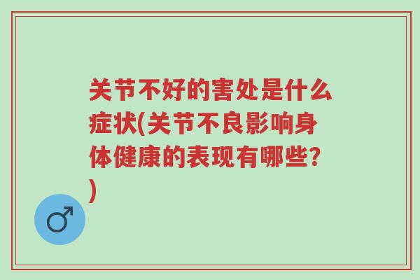 关节不好的害处是什么症状(关节不良影响身体健康的表现有哪些?)-第1张图片-超越 关节不好的害处是什么症状(关节不良影响身体健康的表现有哪些?)-第1张图片-超越
