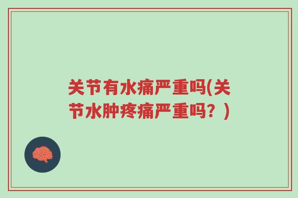 关节有水痛严重吗(关节水肿疼痛严重吗?)-第1张图片-超越 关节有水痛严重吗(关节水肿疼痛严重吗?)-第1张图片-超越