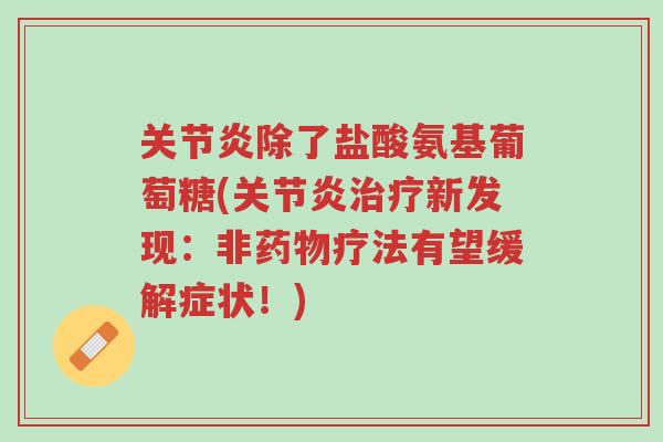关节炎除了盐酸氨基葡萄糖(关节炎治疗新发现:非药物疗法有望缓解症状!)-第1张图片-超越 关节炎除了盐酸氨基葡萄糖(关节炎治疗新发现:非药物疗法有望缓解症状!)-第1张图片-超越