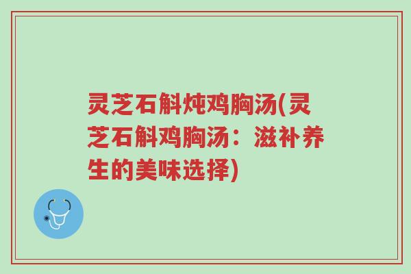 灵芝石斛炖鸡胸汤(灵芝石斛鸡胸汤:滋补养生的美味选择)-第1张图片-超越 灵芝石斛炖鸡胸汤(灵芝石斛鸡胸汤:滋补养生的美味选择)-第1张图片-超越