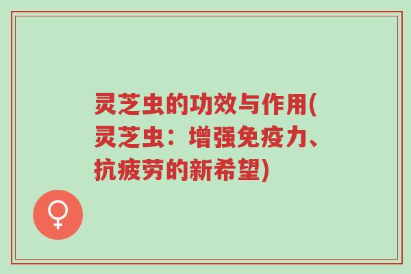 灵芝虫的功效与作用(灵芝虫:增强免疫力、抗疲劳的新希望)-第1张图片-超越 灵芝虫的功效与作用(灵芝虫:增强免疫力、抗疲劳的新希望)-第1张图片-超越