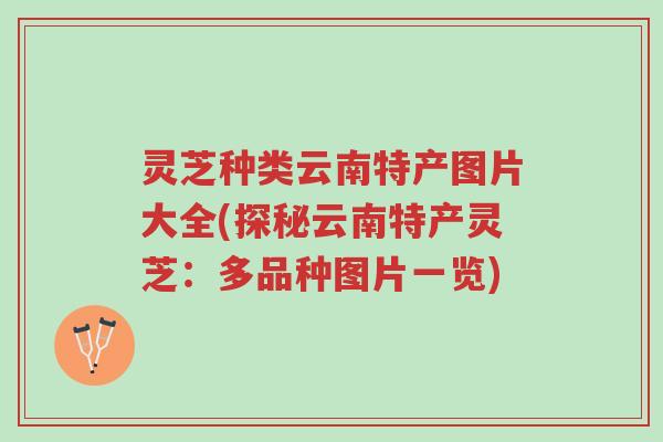 灵芝种类云南特产图片大全(探秘云南特产灵芝:多品种图片一览)-第1张图片-超越 灵芝种类云南特产图片大全(探秘云南特产灵芝:多品种图片一览)-第1张图片-超越