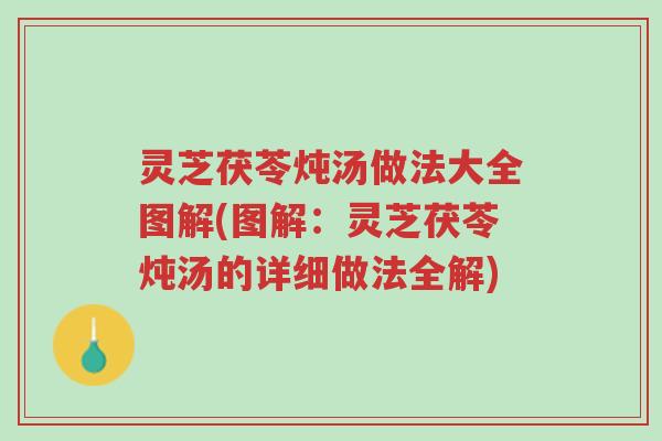 灵芝茯苓炖汤做法大全图解(图解:灵芝茯苓炖汤的详细做法全解)-第1张图片-超越 灵芝茯苓炖汤做法大全图解(图解:灵芝茯苓炖汤的详细做法全解)-第1张图片-超越