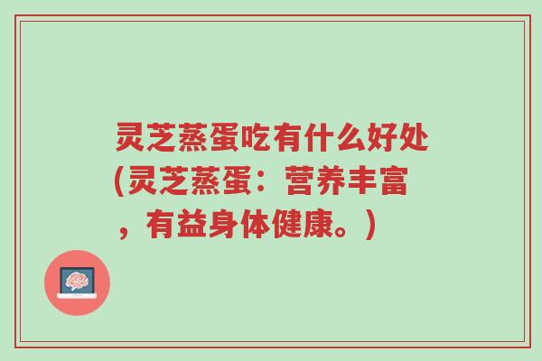 灵芝蒸蛋吃有什么好处(灵芝蒸蛋:营养丰富,有益身体健康。)-第1张图片-超越 灵芝蒸蛋吃有什么好处(灵芝蒸蛋:营养丰富,有益身体健康。)-第1张图片-超越